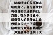 福建漳浦在现代社会中，随着经济的发展和市场的变化，各行各业都有各自的机遇和挑战。然而，在众多行业中，最吸引人的是什么？让我们来探讨一下漳州地区哪些行业最有钱赚。，漳浦最具价值的十大行业分析报告