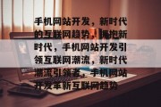 手机网站开发，新时代的互联网趋势，拥抱新时代，手机网站开发引领互联网潮流，新时代潮流引领者，手机网站开发革新互联网趋势