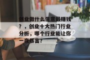 创业做什么生意最赚钱?,创业十大热门行业分析,哪个行业能让你一夜暴富?