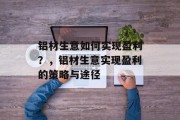 铝材生意如何实现盈利?,铝材生意实现盈利的策略与途径 铝材生意如何实现盈利?,铝材生意实现盈利的策略与途径