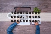 生鲜行业的发展前景与盈利模式,生鲜行业发展趋势与盈利模式解析