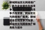 聊城网站优化网络推广，助力企业提升在线竞争力，聊城企业在线竞争力加速器，网站优化与网络推广服务，聊城企业在线竞争力加速，网站优化与网络推广服务助力提升