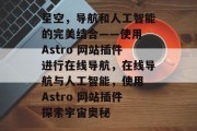 星空，导航和人工智能的完美结合——使用 Astro 网站插件进行在线导航，在线导航与人工智能，使用 Astro 网站插件探索宇宙奥秘