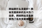 网站刷什么流量好？揭秘流量刷单的五大热门选择，揭秘网站流量刷单热门五大流量来源