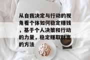 从自我决定与行动的视角看个体如何稳定赚钱，基于个人决策和行动的力量，稳定赚取财富的方法