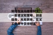 如何在义乌赚取财富？一些建议和策略，创业指南，从无到有，在义工业务中获得财富