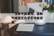 “没有中国参与，遏制气候变化几乎不可能实现”