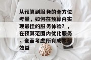 从预算到服务的全方位考量，如何在预算内实现最佳的服务体验？，在预算范围内优化服务，全面考虑所有成本和效益