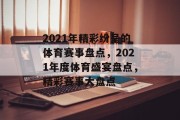 2021年精彩纷呈的体育赛事盘点，2021年度体育盛宴盘点，精彩赛事大盘点