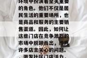 社区门店在当今的商业环境中扮演着至关重要的角色。他们不仅是居民生活的重要场所，也是商品和服务的主要销售渠道。因此，如何让这些门店在竞争激烈的市场中脱颖而出，成为许多店主关心的问题。，激发社区门店活力，策略与技巧