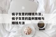 橘子生意的赚钱方法,橘子生意的盈利策略与赚钱方法 橘子生意的赚钱方法,橘子生意的盈利策略与赚钱方法