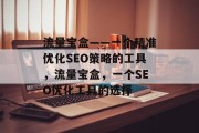 流量宝盒——一个精准优化SEO策略的工具，流量宝盒，一个SEO优化工具的选择