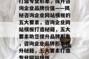 打造专业形象，提升咨询企业品牌价值——揭秘咨询企业网站模板的五大要素，咨询企业网站模板打造秘籍，五大要素助您提升品牌形象，咨询企业品牌形象提升秘籍，五大要素打造专业网站模板