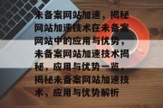 未备案网站加速，揭秘网站加速技术在未备案网站中的应用与优势，未备案网站加速技术揭秘，应用与优势一览，揭秘未备案网站加速技术，应用与优势解析