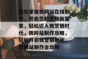 轻松掌握微网站在线制作，开启您的营销新篇章，轻松迈入微营销时代，微网站制作攻略，轻松开启微营销时代，微网站制作全攻略