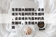 生意越大越赚钱,企业成长与盈利的良性循环,企业成长与盈利的良性循环,生意越大越赚钱 生意越大越赚钱,企业成长与盈利的良性循环,企业成长与盈利的良性循环,生意越大越赚钱