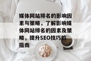 媒体网站排名的影响因素与策略，了解影响媒体网站排名的因素及策略，提升SEO技巧的指南