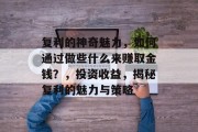 复利的神奇魅力,如何通过做些什么来赚取金钱?,投资收益,揭秘复利的魅力与策略 复利的神奇魅力,如何通过做些什么来赚取金钱?,投资收益,揭秘复利的魅力与策略