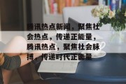 腾讯热点新闻，聚焦社会热点，传递正能量，腾讯热点，聚焦社会脉搏，传递时代正能量