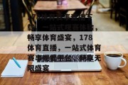 178体育赛事直播下载，一站式观赛体验，畅享体育盛宴，178体育直播，一站式体育赛事观看平台，畅享无限盛宴