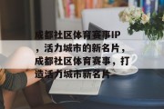 成都社区体育赛事IP，活力城市的新名片，成都社区体育赛事，打造活力城市新名片
