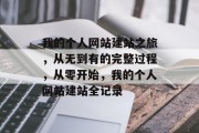 我的个人网站建站之旅，从无到有的完整过程，从零开始，我的个人网站建站全记录