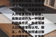 大学生如何通过做运动赚取收入？这是一个相当有趣的话题。随着生活水平的提高和健康意识的增强，越来越多的人开始重视身体健康，而做运动作为一种健康的锻炼方式，也逐渐被人们所接受和认可。那么，大学生如何通过做运动赚钱呢？，大学生如何通过做运动赚取收入?