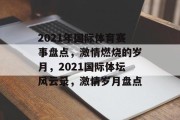 2021年国际体育赛事盘点，激情燃烧的岁月，2021国际体坛风云录，激情岁月盘点