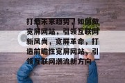 打造未来趋势，如何做宽屏网站，引领互联网新风尚，宽屏革命，打造前瞻性宽屏网站，引领互联网潮流新方向