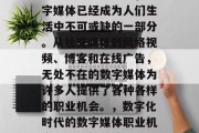 在当今数字化时代,数字媒体已经成为人们生活中不可或缺的一部分。从社交媒体到网络视频、博客和在线广告,无处不在的数字媒体为许多人提供了各种各样的职业机会。,数字化时代的数字媒体职业机会,机遇与挑战 在当今数字化时代,数字媒体已经成为人们生活中不可或缺的一部分。从社交媒体到网络视频、博客和在线广告,无处不在的数字媒体为许多人提供了各种各样的职业机会。,数字化时代的数字媒体职业机会,机遇与挑战