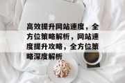 高效提升网站速度，全方位策略解析，网站速度提升攻略，全方位策略深度解析