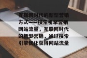 互联网时代的新型营销方式——搜索引擎营销网站流量，互联网时代的新型营销，通过搜索引擎优化获得网站流量