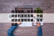 旅游新闻，探寻我国旅游业的蓬勃发展，中国旅游业蓬勃发展，探索新篇