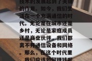 在过去的几个世纪里,人类社会经历了从农业社会到工业社会的转变。在这个过程中,通信技术的发展起到了关键的作用。如今,我们生活在一个充满通信的时代。无论是在城市还是乡村,无论是家庭成员还是商业伙伴,我们都离不开通信设备和网络。那么,在这个时代里,我们应该如何赚钱呢?下面我们将探讨一些可能的选择。,未来的通讯行业,如何通过通信技术赚钱? 在过去的几个世纪里,人类社会经历了从农业社会到工业社会的转变。在这个过程中,通信技术的发展起到了关键的作用。如今,我们生活在一个充满通信的时代。无论是在城市还是乡村,无论是家庭成员还是商业伙伴,我们都离不开通信设备和网络。那么,在这个时代里,我们应该如何赚钱呢?下面我们将探讨一些可能的选择。,未来的通讯行业,如何通过通信技术赚钱?