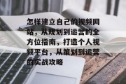 怎样建立自己的视频网站，从规划到运营的全方位指南，打造个人视频平台，从策划到运营的实战攻略