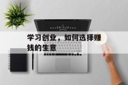 学习创业,如何选择赚钱的生意 学习创业,如何选择赚钱的生意