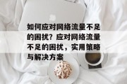 如何应对网络流量不足的困扰？应对网络流量不足的困扰，实用策略与解决方案