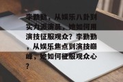 李勤勤，从娱乐八卦到实力派演员，她如何用演技征服观众？李勤勤，从娱乐焦点到演技巅峰，她如何征服观众心？