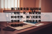 澳门流量充值活动网站，轻松一充，畅享无限网络世界，澳门流量充值特惠，一键畅享无界网络体验