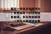 最近一周热点新闻评论，多元视角下的社会现象解读，多元视角解读，一周热点新闻评论集锦