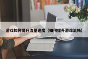 游戏如何提升流量速度（如何提升游戏流畅）