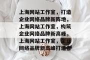 上海网站工作室，打造企业网络品牌新阵地，上海网站工作室，构筑企业网络品牌新高峰，上海网站工作室，企业网络品牌新高峰打造者