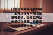 打造高效网站流量框架，全方位提升网站流量策略解析，全方位网站流量优化策略，构建高效流量框架指南