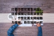 打造个性化美女网站，这些模板让你脱颖而出！，个性化美女网站魅力模板，助你独树一帜！