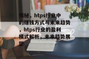 揭秘,htps行业中的赚钱方式与未来趋势,htps行业的盈利模式解析,未来趋势展望 揭秘,htps行业中的赚钱方式与未来趋势,htps行业的盈利模式解析,未来趋势展望