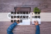 物业如何赚钱？，物业盈利模式探讨，一种可能的途径