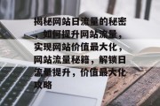 揭秘网站日流量的秘密，如何提升网站流量，实现网站价值最大化，网站流量秘籍，解锁日流量提升，价值最大化攻略