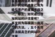 在互联网信息爆炸的时代，网站的流量已成为吸引用户的重要手段之一。那么，如何通过增加网站的IP流量呢？本文将为你提供一些可行的方法。，五个有效方法提高您的网站IP流量