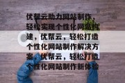 优帮云助力网站制作，轻松实现个性化网站构建，优帮云，轻松打造个性化网站制作解决方案，优帮云，轻松打造个性化网站制作新体验
