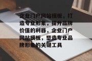 企业门户网站模板，打造专业形象，提升品牌价值的利器，企业门户网站模板，塑造专业品牌形象的关键工具